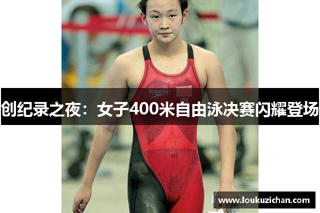 创纪录之夜：女子400米自由泳决赛闪耀登场