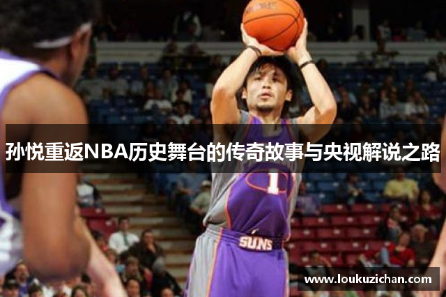 孙悦重返NBA历史舞台的传奇故事与央视解说之路