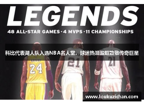 科比代表湖人队入选NBA名人堂，球迷热泪盈眶致敬传奇巨星